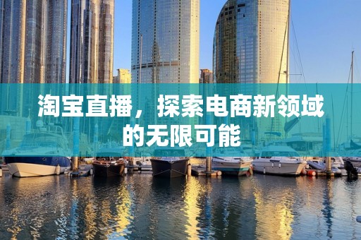 淘宝直播，探索电商新领域的无限可能