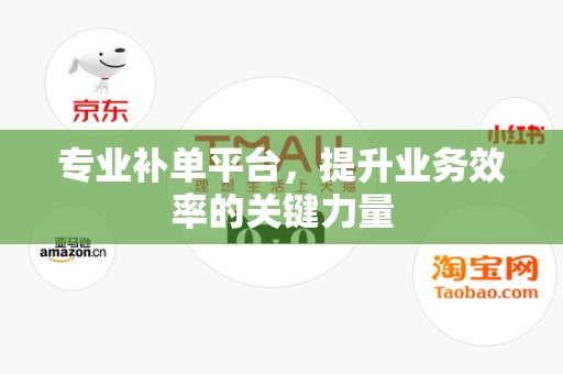 专业补单平台，提升业务效率的关键力量