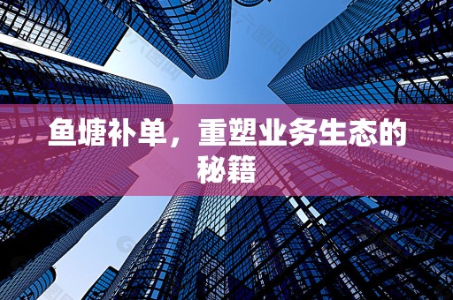 鱼塘补单，重塑业务生态的秘籍