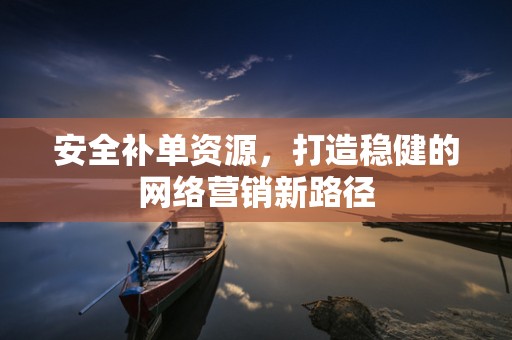 安全补单资源，打造稳健的网络营销新路径