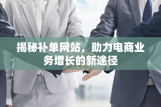 揭秘补单网站，助力电商业务增长的新途径