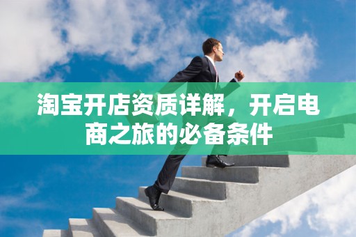 淘宝开店资质详解，开启电商之旅的必备条件