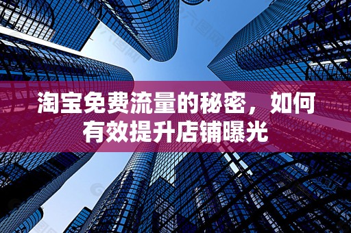 淘宝免费流量的秘密，如何有效提升店铺曝光