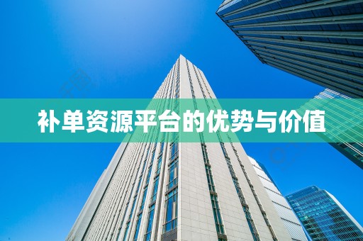 补单资源平台的优势与价值
