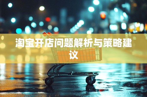 淘宝开店问题解析与策略建议