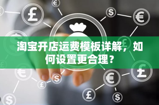 淘宝开店运费模板详解，如何设置更合理？