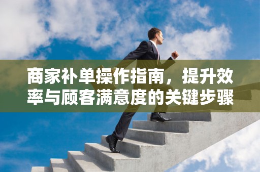 商家补单操作指南，提升效率与顾客满意度的关键步骤