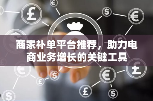 商家补单平台推荐，助力电商业务增长的关键工具