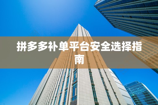 拼多多补单平台安全选择指南