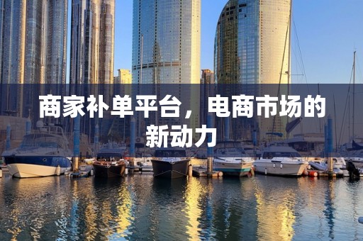 商家补单平台，电商市场的新动力