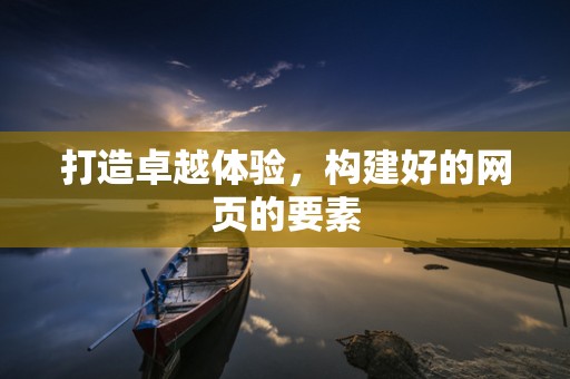 打造卓越体验，构建好的网页的要素