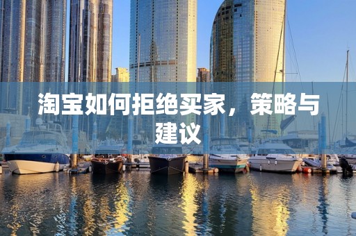 淘宝如何拒绝买家，策略与建议