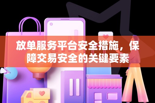 放单服务平台安全措施，保障交易安全的关键要素
