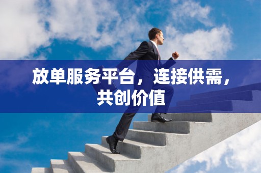 放单服务平台，连接供需，共创价值