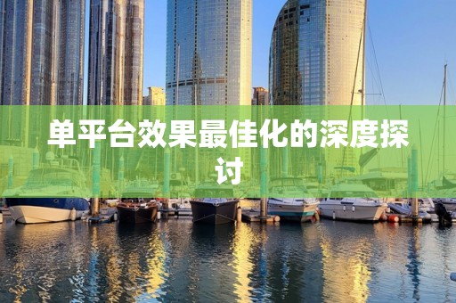 单平台效果最佳化的深度探讨