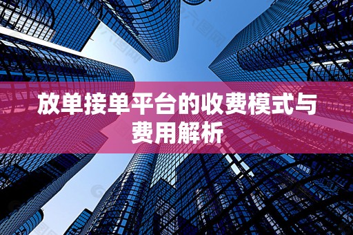 放单接单平台的收费模式与费用解析