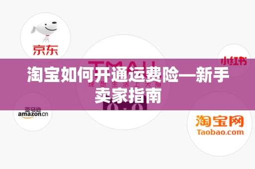 淘宝如何开通运费险—新手卖家指南
