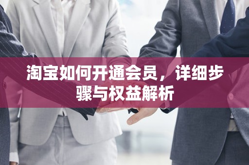 淘宝如何开通会员，详细步骤与权益解析