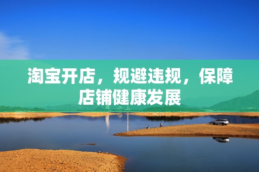 淘宝开店，规避违规，保障店铺健康发展