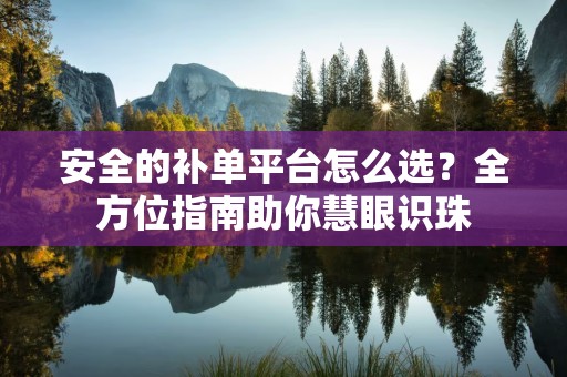 安全的补单平台怎么选？全方位指南助你慧眼识珠