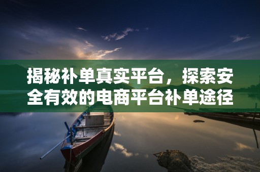 揭秘补单真实平台，探索安全有效的电商平台补单途径
