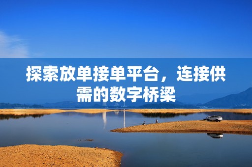探索放单接单平台，连接供需的数字桥梁