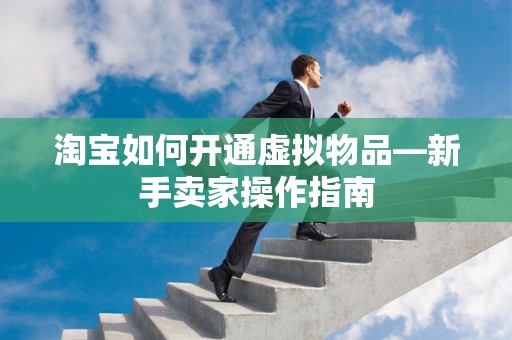 淘宝如何开通虚拟物品—新手卖家操作指南