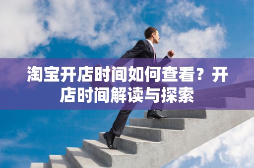 淘宝开店时间如何查看？开店时间解读与探索