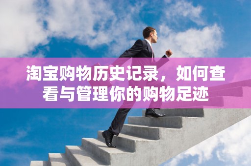 淘宝购物历史记录，如何查看与管理你的购物足迹