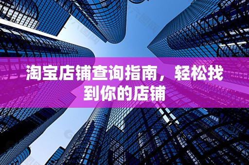 淘宝店铺查询指南，轻松找到你的店铺