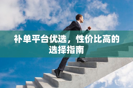 补单平台优选，性价比高的选择指南