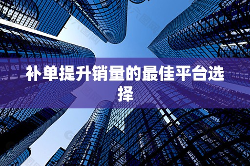 补单提升销量的最佳平台选择