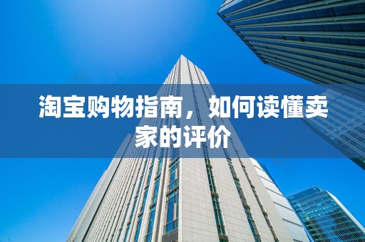 淘宝购物指南，如何读懂卖家的评价