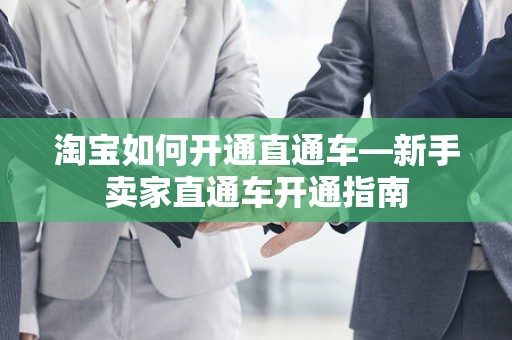 淘宝如何开通直通车—新手卖家直通车开通指南