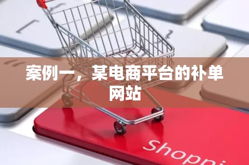 案例一，某电商平台的补单网站