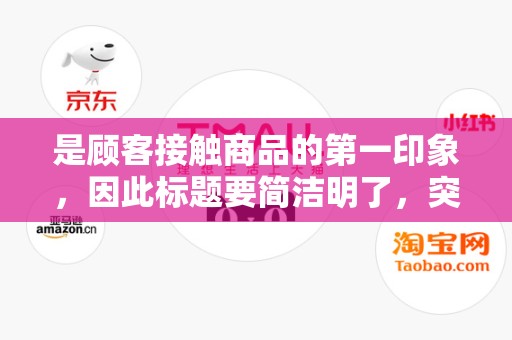 是顾客接触商品的第一印象，因此标题要简洁明了，突出商品的特点和卖点。标题要具有吸引力，能够引起顾客的兴趣和好奇心