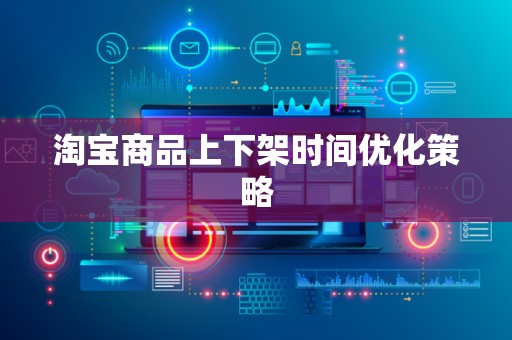 淘宝商品上下架时间优化策略