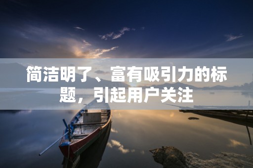 简洁明了、富有吸引力的标题，引起用户关注