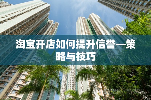淘宝开店如何提升信誉—策略与技巧