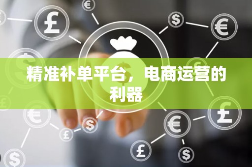 精准补单平台，电商运营的利器
