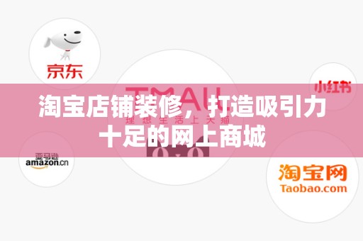 淘宝店铺装修，打造吸引力十足的网上商城