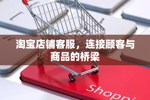 淘宝店铺客服，连接顾客与商品的桥梁
