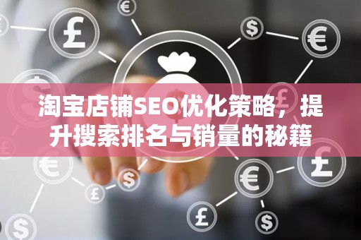 淘宝店铺SEO优化策略，提升搜索排名与销量的秘籍