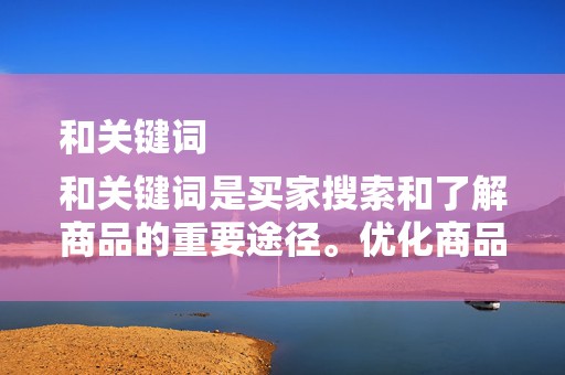 和关键词
和关键词是买家搜索和了解商品的重要途径。优化商品标题和关键词是提高点击率的关键。卖家需要研究买家的搜索习惯和需求，选择合适的关键词，并确保标题简洁明了，能够吸引买家的注意力