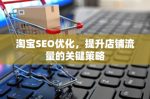 淘宝SEO优化，提升店铺流量的关键策略