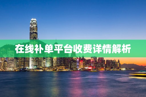 在线补单平台收费详情解析