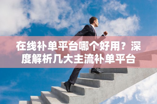 在线补单平台哪个好用？深度解析几大主流补单平台