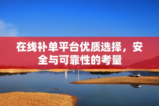 在线补单平台优质选择，安全与可靠性的考量