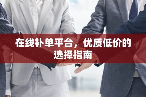 在线补单平台，优质低价的选择指南