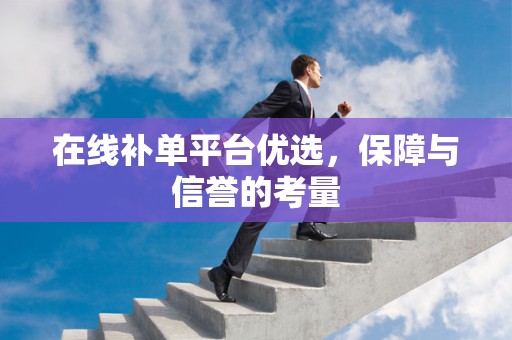 在线补单平台优选，保障与信誉的考量